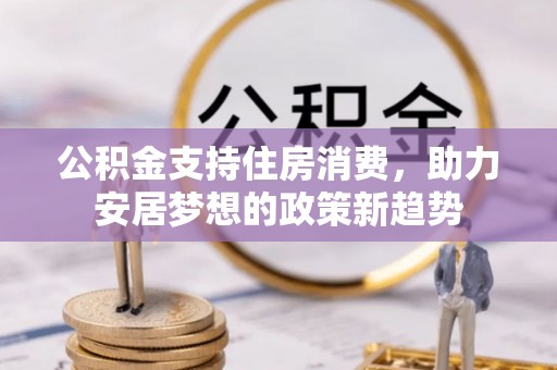 桂林公积金支持住房消费，助力安居梦想的政策新趋势