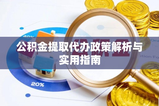 桂林公积金提取代办政策解析与实用指南