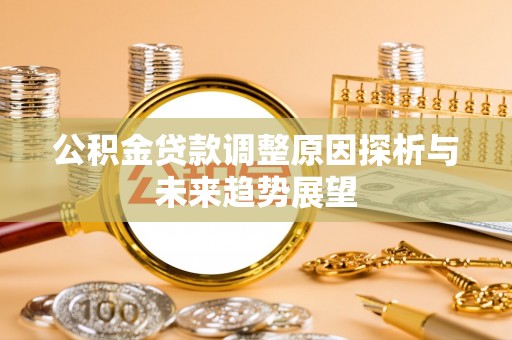 桂林公积金贷款调整原因探析与未来趋势展望