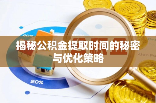 桂林揭秘公积金提取时间的秘密与优化策略