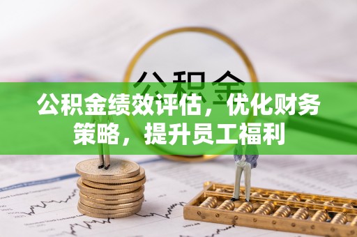 桂林公积金绩效评估，优化财务策略，提升员工福利