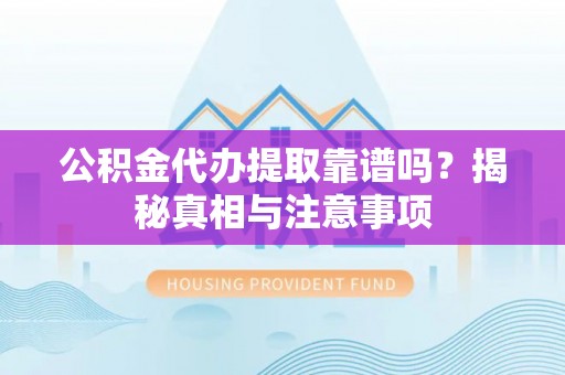 桂林公积金代办提取靠谱吗？揭秘真相与注意事项