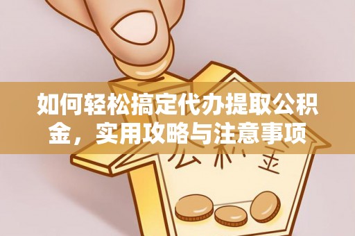 桂林如何轻松搞定代办提取公积金，实用攻略与注意事项