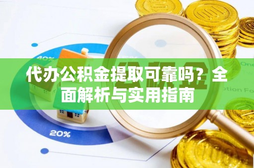 桂林代办公积金提取可靠吗？全面解析与实用指南