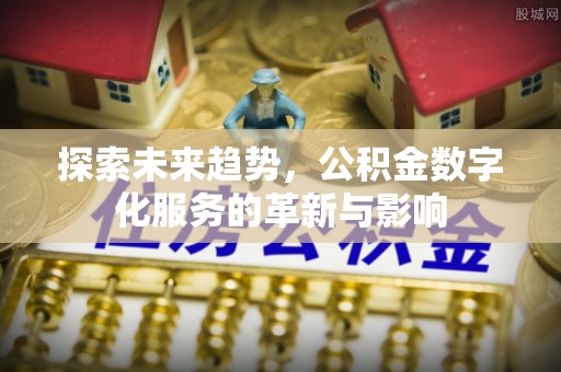 桂林探索未来趋势，公积金数字化服务的革新与影响