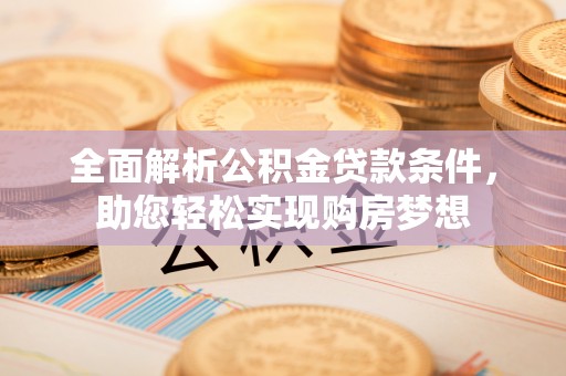 桂林全面解析公积金贷款条件，助您轻松实现购房梦想