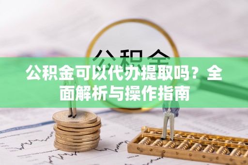 桂林公积金可以代办提取吗？全面解析与操作指南