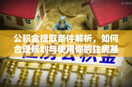 桂林公积金提取条件解析，如何合理规划与使用你的住房基金