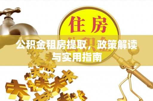 桂林公积金租房提取，政策解读与实用指南
