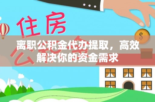 桂林离职公积金代办提取，高效解决你的资金需求