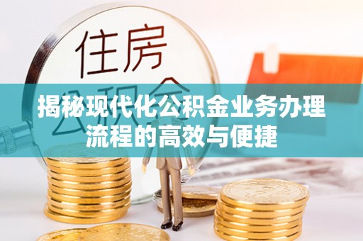 桂林揭秘现代化公积金业务办理流程的高效与便捷