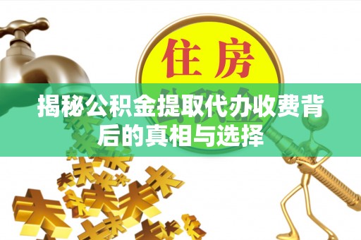 桂林揭秘公积金提取代办收费背后的真相与选择
