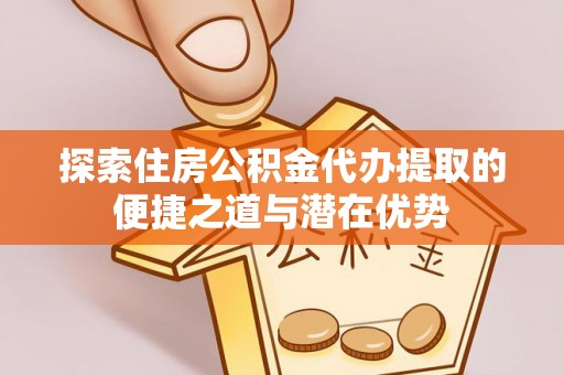 桂林探索住房公积金代办提取的便捷之道与潜在优势