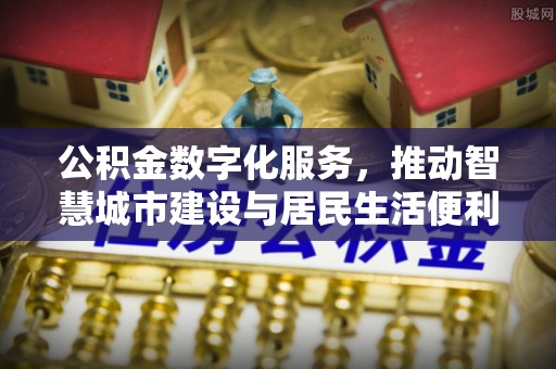 桂林公积金数字化服务，推动智慧城市建设与居民生活便利化