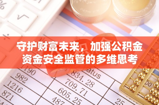 桂林守护财富未来，加强公积金资金安全监管的多维思考