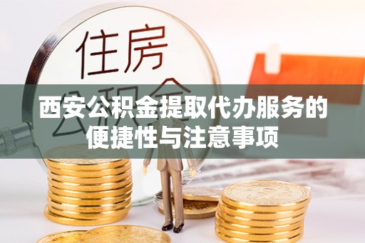 桂林西安公积金提取代办服务的便捷性与注意事项