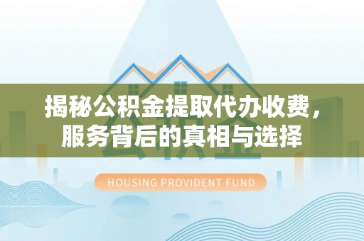 桂林揭秘公积金提取代办收费，服务背后的真相与选择