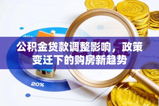桂林公积金贷款调整影响，政策变迁下的购房新趋势
