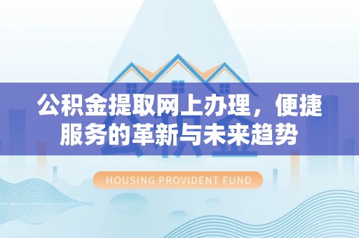 桂林公积金提取网上办理，便捷服务的革新与未来趋势