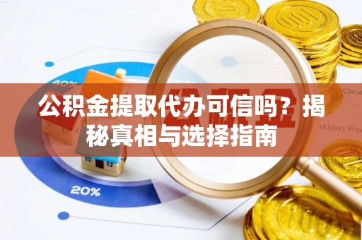 桂林公积金提取代办可信吗？揭秘真相与选择指南