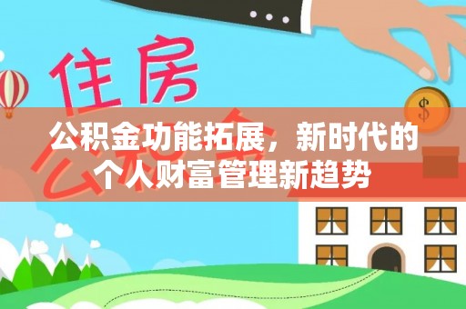 桂林公积金功能拓展，新时代的个人财富管理新趋势