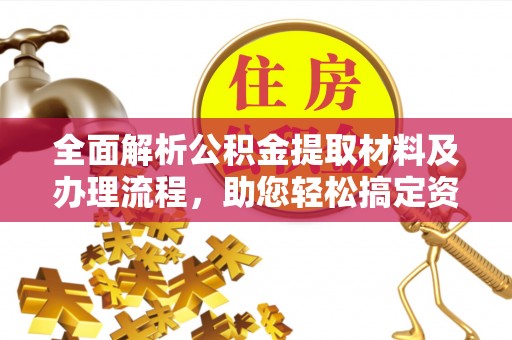 桂林全面解析公积金提取材料及办理流程，助您轻松搞定资金提取