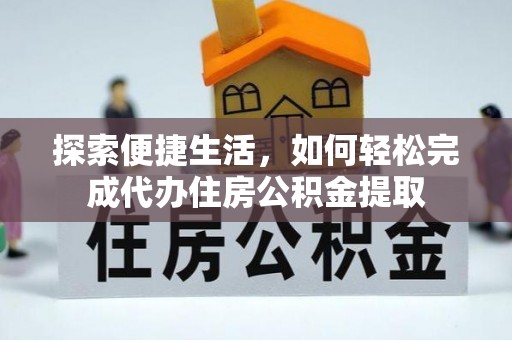 桂林探索便捷生活，如何轻松完成代办住房公积金提取