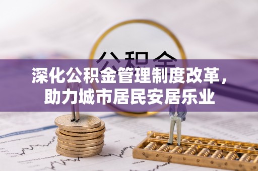 桂林深化公积金管理制度改革，助力城市居民安居乐业