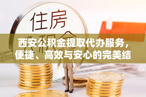 桂林西安公积金提取代办服务，便捷、高效与安心的完美结合