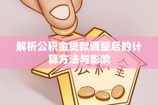 桂林解析公积金贷款调整后的计算方法与影响
