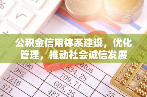 桂林公积金信用体系建设，优化管理，推动社会诚信发展