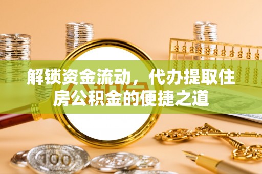 桂林解锁资金流动，代办提取住房公积金的便捷之道