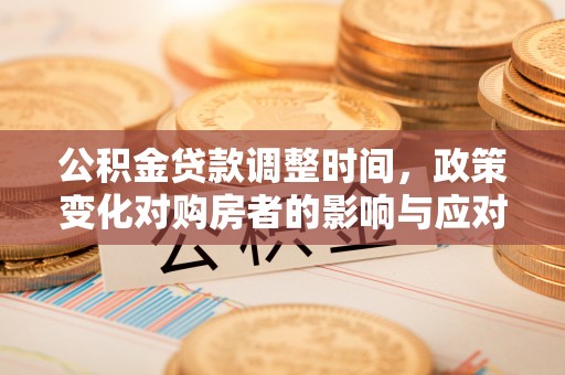 桂林公积金贷款调整时间，政策变化对购房者的影响与应对策略