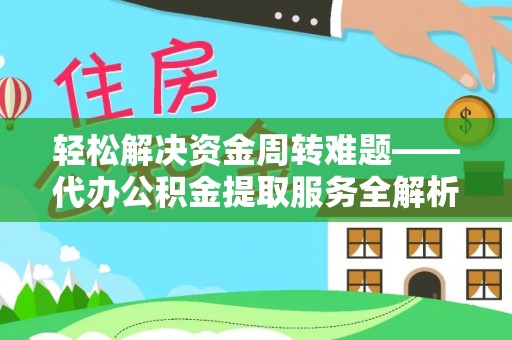 桂林轻松解决资金周转难题——代办公积金提取服务全解析