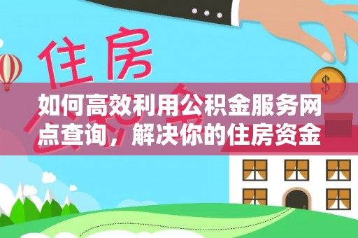 桂林如何高效利用公积金服务网点查询，解决你的住房资金难题
