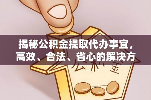 桂林揭秘公积金提取代办事宜，高效、合法、省心的解决方案