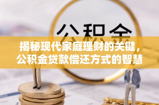 桂林揭秘现代家庭理财的关键，公积金贷款偿还方式的智慧选择