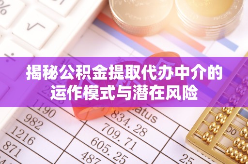 桂林揭秘公积金提取代办中介的运作模式与潜在风险