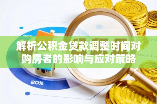 桂林解析公积金贷款调整时间对购房者的影响与应对策略