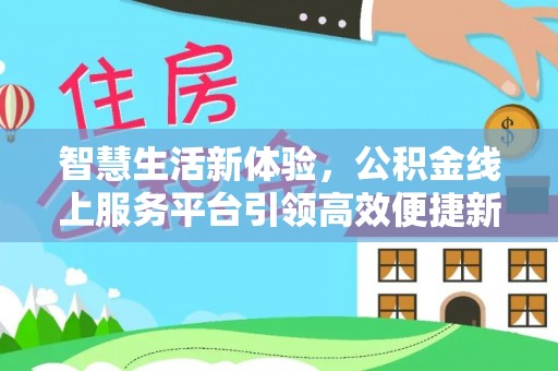 桂林智慧生活新体验，公积金线上服务平台引领高效便捷新潮流