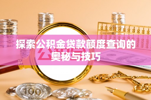 桂林探索公积金贷款额度查询的奥秘与技巧