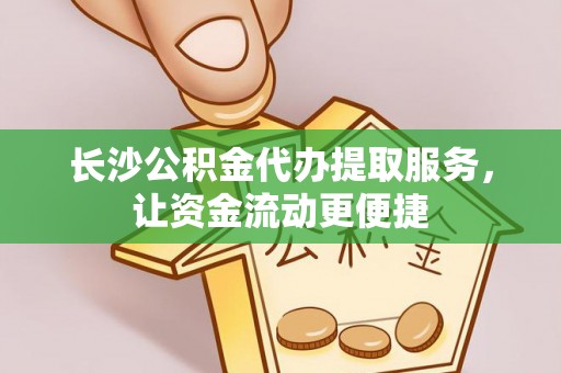 桂林长沙公积金代办提取服务，让资金流动更便捷
