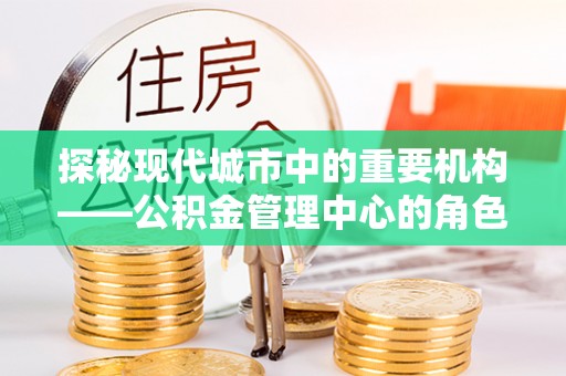 桂林探秘现代城市中的重要机构——公积金管理中心的角色与使命