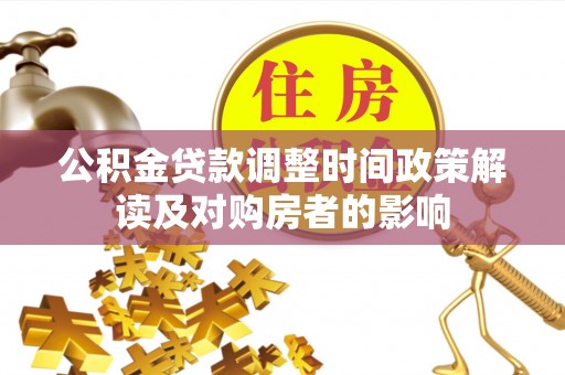 桂林公积金贷款调整时间政策解读及对购房者的影响