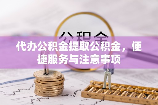 桂林代办公积金提取公积金，便捷服务与注意事项