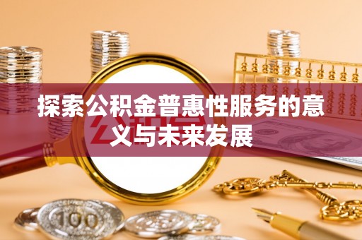 桂林探索公积金普惠性服务的意义与未来发展