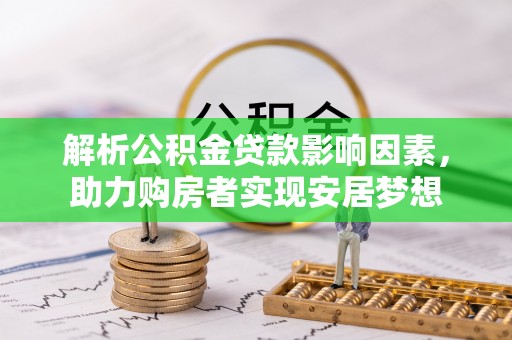 桂林解析公积金贷款影响因素，助力购房者实现安居梦想