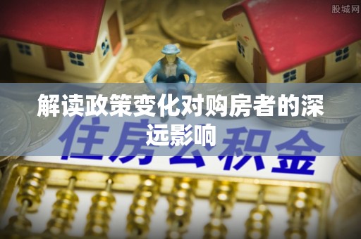 桂林解读政策变化对购房者的深远影响