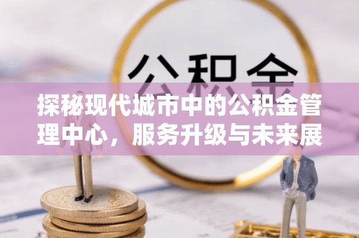 桂林探秘现代城市中的公积金管理中心，服务升级与未来展望