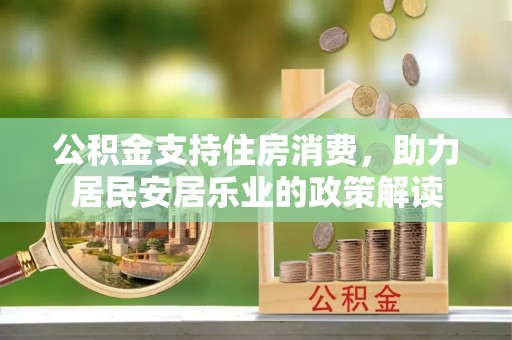 桂林公积金支持住房消费，助力居民安居乐业的政策解读